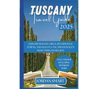TUSCANY TRAVEL GUIDE 2025: Explore Rolling Hills, Renaissance Towns, and Soulful Escapes In Italy’s Most Timeless Region