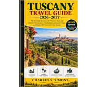 Tuscany Travel Guide 2026-2027: The Essential Resource for Florence, Siena, and Chianti Wine Country, with Itineraries, Interactive Maps, and Hidden Hill Towns for Every Season