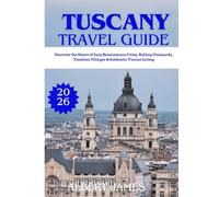 TUSCANY TRAVEL GUIDE 2026: Discover the Heart of Italy Renaissance Cities, Rolling Vineyards, Timeless Villages & Authentic Tuscan Living