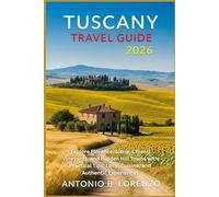 Tuscany Travel Guide 2026: Explore Florence, Siena, Chianti Vineyards, and Hidden Hill Towns with Practical Tips, Local Cuisine, and Authentic Experiences