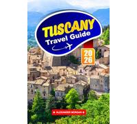 Tuscany Travel Guide 2026: Explore Rolling Hills, Historic Towns, and Wine Country Charm In the Heart Of Italy