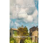 Tuscany Travel Guide 2027: You Are About To Explore A City That Rewards Curiousity. Discover Renaissance Cities, Medieval Villages, Rolling Vineyards, Authentic Cuisines & Unforgettable Adventures