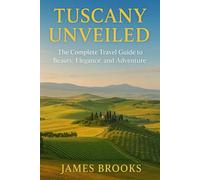 TUSCANY UNVEILED: The Complete Travel Guide to Beauty, Elegance and Adventure.