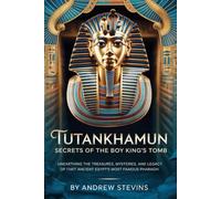Tutankhamun: Secrets of the Boy King’s Tomb: Unearthing the Treasures, Mysteries, and Legacy of Ancient Egypt’s Most Famous Pharaoh