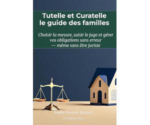 Tutelle et Curatelle : le guide des familles pour protéger un parent âgé ou un proche handicapé sans être juriste: Choisir la mesure, saisir le juge ... et compte de gestion expliqués pas à pas