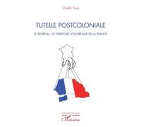 Tutelle postcoloniale Le Sénégal, 13e territoire d'Outre-Mer de la France - Cheikh Faye - L'harmattan - broché - Etude