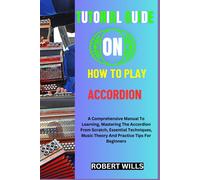 Tutorial Guide On How To Play Accordion: A Comprehensive Manual To Learning, Mastering The Accordion From Scratch, Essential Techniques, Music Theory And Practice Tips For Beginners