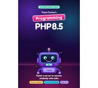 TutorTurbo's Programming PHP 8.5: Teach a Server to Answer Anybody Who Asks - 24 Illustrated Chapters for Ages 12 and Up