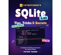 TutorTurbo's SQLite 3.53 Tips, Tricks & Secrets: A Hands-On Database Adventure for Curious Minds