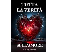 Tutta la verità sull’amore: Romanzo psicologico tra relazioni, ferite e rinascite