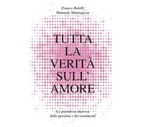 Tutta la verità sull'amore: La grandiosa impresa delle passioni e dei sentimenti