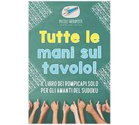 Tutte Le Mani Sul Tavolo! Il Libro Dei Rompicapi Solo Per Gli Amanti Del Sudoku