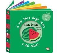 Tutti Frutti. Il Mio Libro Degli Odori E Dei Colori