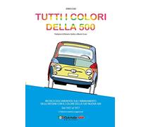 Tutti i colori della 500. Ricerca documentata sull'abbinamento degli interni con il colore della Fiat Nuova 500. Dal 1957 al 1977. Ediz. ampliata