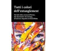 Tutti I Colori Dell'entanglement. Dal Mito Della Caverna All'universo Olografico. Itinerario Logico Tra Apparenza E Realtà, Strane Coincidenze, Sincronicità, Non-Località Quantistica