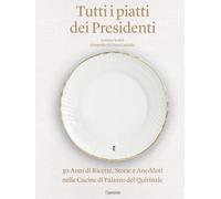 Tutti i piatti dei presidenti. 30 anni di ricette, storie e aneddoti nelle cucine del Palazzo del Quirinale. Ediz. illustrata