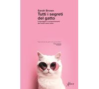 Tutti i segreti del gatto. Linguaggio e comportamenti dei nostri amici felini