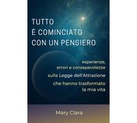 TUTTO È COMINCIATO CON UN PENSIERO: ESPERIENZE, ERRORI E CONSAPEVOLEZZE SULLA LEGGE DELL' ATTRAZIONE CHE HANNO TRASFORMATO LA MIA VITA