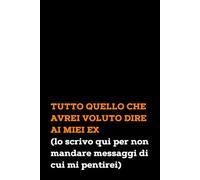 Tutto Quello che Avrei Voluto Dire ai Miei Ex (lo scrivo qui per non mandare messaggi di cui mi pentirei): Quaderno a linee con frase spiritosa e ... per sfogarti su quei "malesseri" chiamati ex!