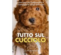 Tutto sul cucciolo: I primi passi per comprenderlo e accompagnarlo zampa nella mano