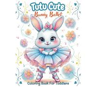 Tutu Cute Bunny Ballet Coloring Book For Toddlers: Twirl Into a World of Ballet Bunnies Filled with Fun, Creativity and Adorable Coloring Adventures