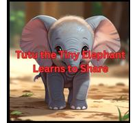 Tutu the Tiny Elephant Learns to Share: A Jungle Tale About Friendship and Sharing.