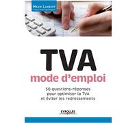 TVA mode d'emploi: 50 questions-réponses pour optimiser la TVA et éviter les redressements.