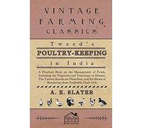 Tweed's Poultry-Keeping In India - A Practical Book On The Management Of Fowls, Including The Diagnosis And Treatment Of Disease, The Various Breeds Are Described And The Means Of Rendering Them Profi