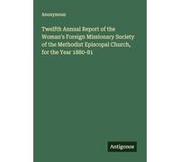 Twelfth Annual Report of the Woman's Foreign Missionary Society of the Methodist Episcopal Church, for the Year 1880-81
