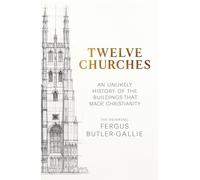 Twelve Churches: An unlikely history of the buildings that made Christianity