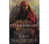 Twelve Extraordinary Women: How God Shaped Women of the Bible, And What He Wants to Do With You