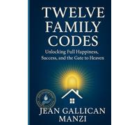 TWELVE FAMILY CODES: Unlocking Full Happiness, Success, and the Gate to Heaven