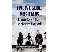 TWELVE GOOD MUSICIANS From JOHN BULL to HENRY PURCELL - Sir Frederick Bridge - Double 9 Books - Livre en Anglais - Paperback Sir Frederick BridgeSir Frederick Bridge (Auteur)