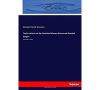 Twelve Lectures On The Connexion Between Science And Revealed Religion