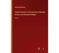 Twelve Lectures on the Connexion Between Science and Revealed Religion: Vol. 2