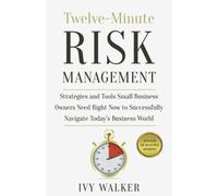 Twelve-Minute Risk Management: Strategies And Tools Small Business Owners Need Right Now To Navigate Today's Business World