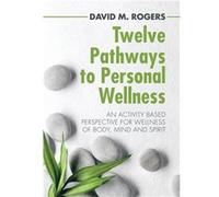 Twelve Pathways to Personal Wellness An Activity Based Perspective for Wellness of Body Mind and Spirit - David M. Rogers - Author Solutions Inc - Livre e David M. RogersDavid M. Rogers (Auteur)