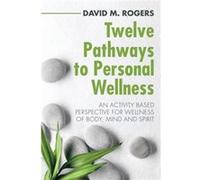 Twelve Pathways to Personal Wellness An Activity Based Perspective for Wellness of Body Mind and Spirit - David M. Rogers - Author Solutions Inc - Livre e David M. RogersDavid M. Rogers (Auteur)