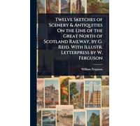 Twelve Sketches of Scenery & Antiquities On the Line of the Great North of Scotland Railway, by G. Reid. With Illustr. Letterpress by W. Ferguson