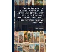 Twelve Sketches of Scenery & Antiquities On the Line of the Great North of Scotland Railway, by G. Reid. With Illustr. Letterpress by W. Ferguson