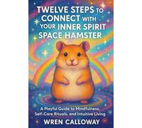 Twelve Steps to Connect with Your Inner Spirit Space Hamster: A Playful Guide to Mindfulness, Self-Care Rituals, and Intuitive Living