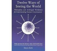 Twelve Ways of Seeing the World: Philosophies and Archetypal Worldviews for Understanding Human Consciousness