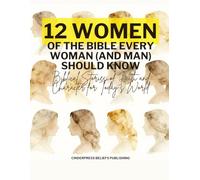 Twelve Women of the Bible Every Woman (And Man) Should Know: Biblical Stories of Faith and Character for Today’s World
