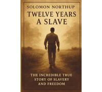 Twelve Years a Slave: A True Story of Freedom and Endurance