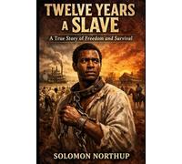 Twelve Years a Slave - A True Story of Freedom and Survival