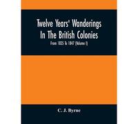 Twelve Years' Wanderings In The British Colonies; From 1835 To 1847 (Volume I)