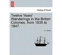 Twelve Years'wanderings In The British Colonies, From 1835 To 1847.
