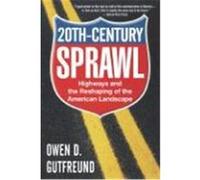 Twentieth-Century Sprawl: Highways and the Reshaping of the American Landscape Gutfreund, Owen D. (Auteur)