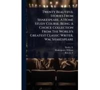 Twenty Beautiful Stories From Shakespeare, A Home Study Course; Being A Choice Collection From The World's Greatest Classic Writer, Wm. Shakespeare