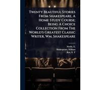 Twenty Beautiful Stories From Shakespeare, A Home Study Course; Being A Choice Collection From The World's Greatest Classic Writer, Wm. Shakespeare